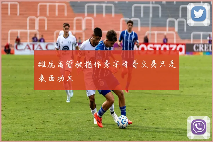 雄鹿高管被指作秀字母哥交易只是表面功夫
