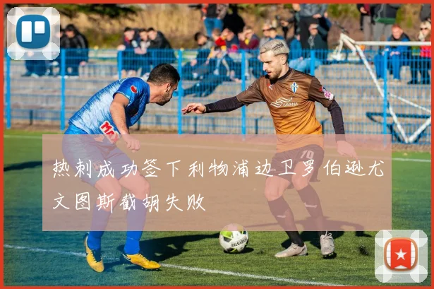 热刺成功签下利物浦边卫罗伯逊尤文图斯截胡失败