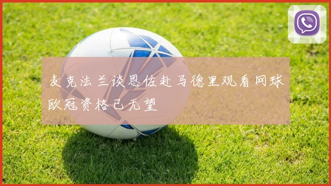 麦克法兰谈恩佐赴马德里观看网球欧冠资格已无望