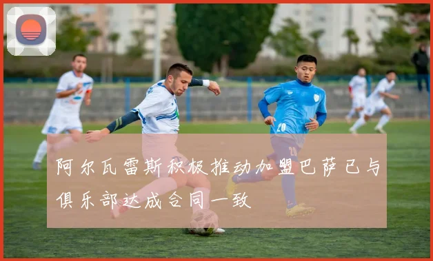 阿尔瓦雷斯积极推动加盟巴萨已与俱乐部达成合同一致