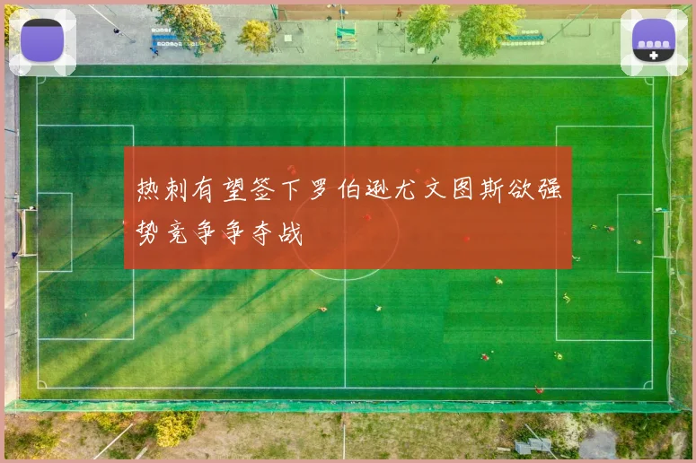 热刺有望签下罗伯逊尤文图斯欲强势竞争争夺战