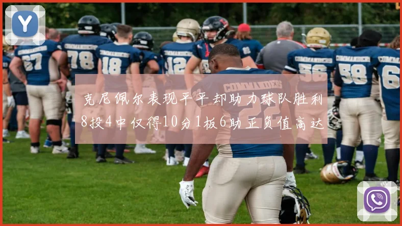 克尼佩尔表现平平却助力球队胜利8投4中仅得10分1板6助正负值高达23