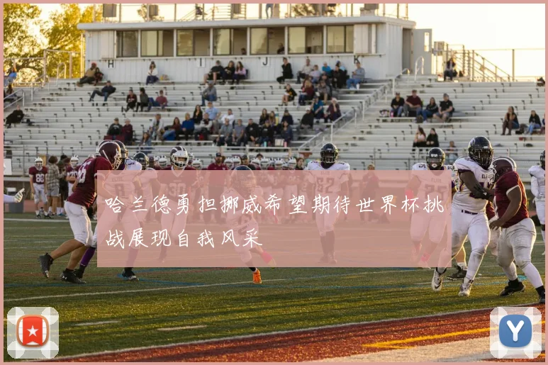 哈兰德勇担挪威希望期待世界杯挑战展现自我风采