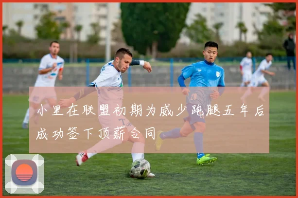 小里在联盟初期为威少跑腿五年后成功签下顶薪合同